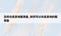 怎样攻击游戏服务器_如何可以攻击游戏的服务器
