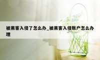 被黑客入侵了怎么办_被黑客入侵账户怎么办理