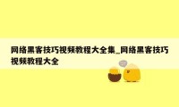 网络黑客技巧视频教程大全集_网络黑客技巧视频教程大全