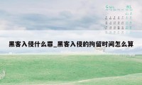 黑客入侵什么罪_黑客入侵的拘留时间怎么算