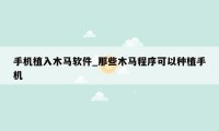 手机植入木马软件_那些木马程序可以种植手机