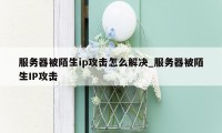 服务器被陌生ip攻击怎么解决_服务器被陌生IP攻击
