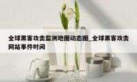 全球黑客攻击监测地图动态图_全球黑客攻击网站事件时间