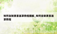 如何自制黑客面罩教程图解_如何自制黑客面罩教程