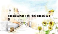 ddos攻击怎么下载_电脑ddos攻击下载