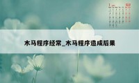 木马程序经常_木马程序造成后果
