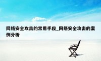 网络安全攻击的常用手段_网络安全攻击的案例分析