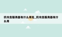 抗攻击服务器有什么用处_抗攻击服务器有什么用