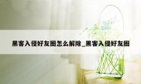 黑客入侵好友圈怎么解除_黑客入侵好友圈