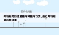 邮箱服务器遭遇拖库或撞库攻击_最近邮箱服务器被攻击