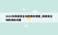 2021年网络安全攻防演练情报_网络安全攻防演练问题