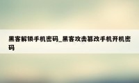 黑客解锁手机密码_黑客攻击篡改手机开机密码