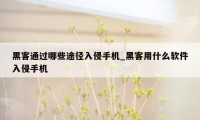 黑客通过哪些途径入侵手机_黑客用什么软件入侵手机