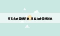 黑客攻击最新消息_黑客攻击最新消息