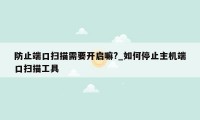 防止端口扫描需要开启嘛?_如何停止主机端口扫描工具