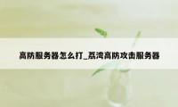 高防服务器怎么打_荔湾高防攻击服务器