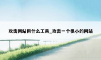 攻击网站用什么工具_攻击一个很小的网站