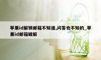 苹果id解锁邮箱不知道,问答也不知的_苹果id邮箱破解