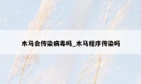 木马会传染病毒吗_木马程序传染吗