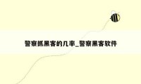 警察抓黑客的几率_警察黑客软件