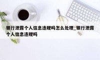 银行泄露个人信息违规吗怎么处理_银行泄露个人信息违规吗