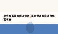 黑客攻击美国输油管道_美国燃油管道遭遇黑客攻击