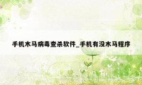手机木马病毒查杀软件_手机有没木马程序