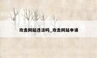 攻击网站违法吗_攻击网站申请