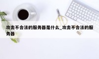 攻击不合法的服务器是什么_攻击不合法的服务器
