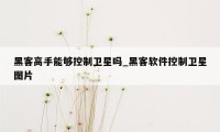 黑客高手能够控制卫星吗_黑客软件控制卫星图片