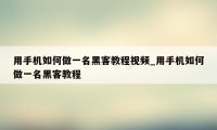 用手机如何做一名黑客教程视频_用手机如何做一名黑客教程