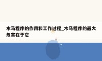 木马程序的作用和工作过程_木马程序的最大危害在于它