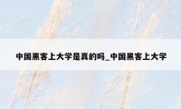 中国黑客上大学是真的吗_中国黑客上大学