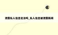 泄露私人信息犯法吗_私人信息被泄露新闻