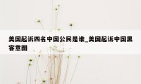 美国起诉四名中国公民是谁_美国起诉中国黑客意图