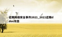 近期网络安全事件2021_2021近期ddos攻击