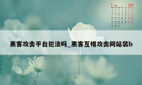黑客攻击平台犯法吗_黑客互相攻击网站装b