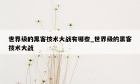 世界级的黑客技术大战有哪些_世界级的黑客技术大战