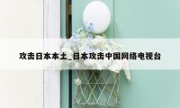 攻击日本本土_日本攻击中国网络电视台