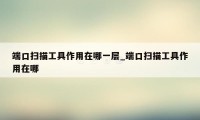 端口扫描工具作用在哪一层_端口扫描工具作用在哪