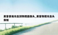 黑客很难攻击到物理摄像头_黑客物理攻击头像框