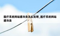 医疗系统网站遭攻击怎么处理_医疗系统网站遭攻击