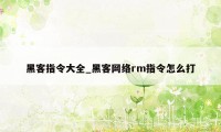 黑客指令大全_黑客网络rm指令怎么打