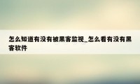 怎么知道有没有被黑客监视_怎么看有没有黑客软件