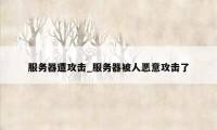 服务器遭攻击_服务器被人恶意攻击了