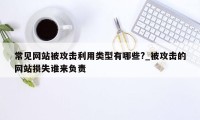 常见网站被攻击利用类型有哪些?_被攻击的网站损失谁来负责