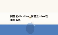 阿里云slb ddos_阿里云ddos攻击怎么办