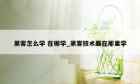 黑客怎么学 在哪学_黑客技术要在那里学