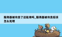 服务器被攻击了还能用吗_服务器被攻击后该怎么处理