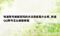 知道账号破解密码的方法到底是什么呢_知道QQ账号怎么破解邮箱